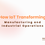 How IoT Is Transforming Manufacturing and Industrial Operations